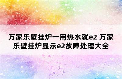 万家乐壁挂炉一用热水就e2 万家乐壁挂炉显示e2故障处理大全